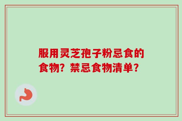 服用灵芝孢子粉忌食的食物？禁忌食物清单？