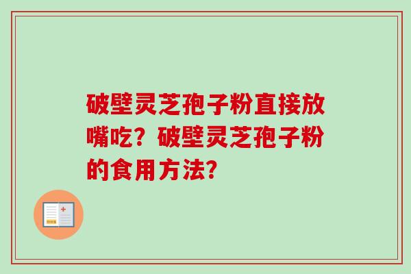 破壁灵芝孢子粉直接放嘴吃？破壁灵芝孢子粉的食用方法？