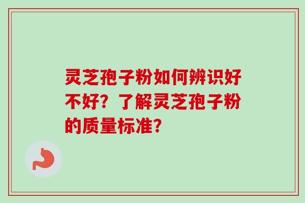 灵芝孢子粉如何辨识好不好？了解灵芝孢子粉的质量标准？