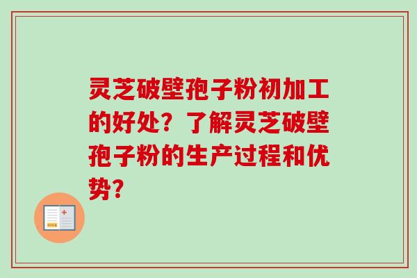 灵芝破壁孢子粉初加工的好处？了解灵芝破壁孢子粉的生产过程和优势？
