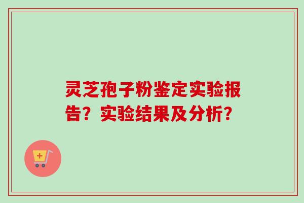 灵芝孢子粉鉴定实验报告？实验结果及分析？