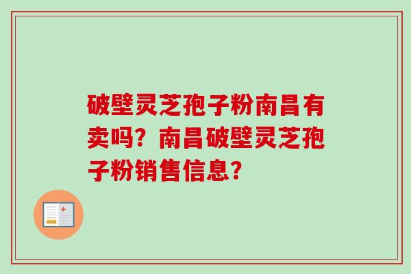 破壁灵芝孢子粉南昌有卖吗？南昌破壁灵芝孢子粉销售信息？