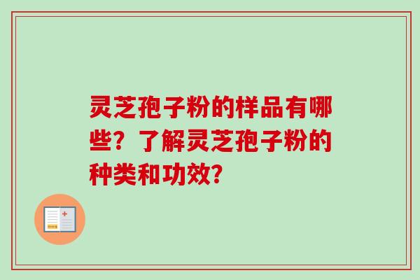 灵芝孢子粉的样品有哪些？了解灵芝孢子粉的种类和功效？