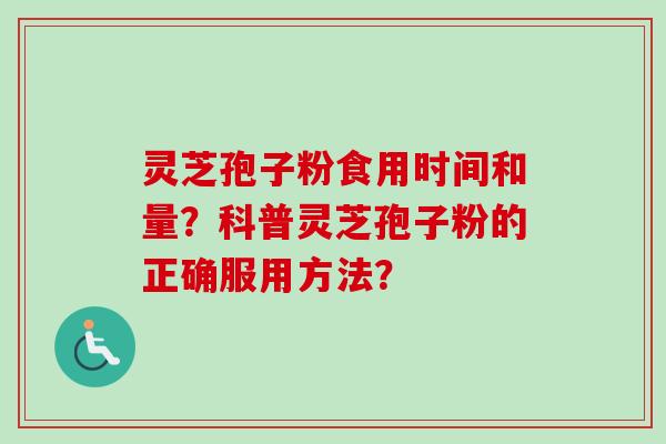 灵芝孢子粉食用时间和量？科普灵芝孢子粉的正确服用方法？