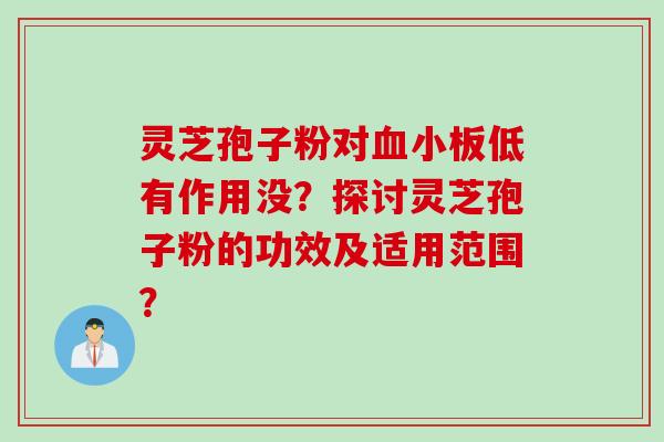 灵芝孢子粉对血小板低有作用没？探讨灵芝孢子粉的功效及适用范围？