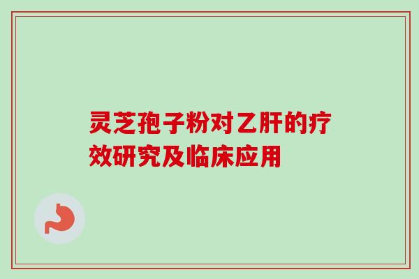 灵芝孢子粉对乙肝的疗效研究及临床应用