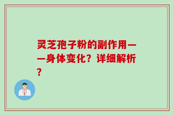 灵芝孢子粉的副作用——身体变化？详细解析？