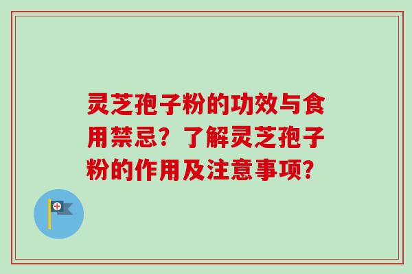 灵芝孢子粉的功效与食用禁忌？了解灵芝孢子粉的作用及注意事项？