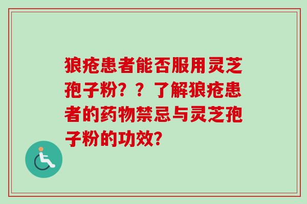 狼疮患者能否服用灵芝孢子粉？？了解狼疮患者的药物禁忌与灵芝孢子粉的功效？
