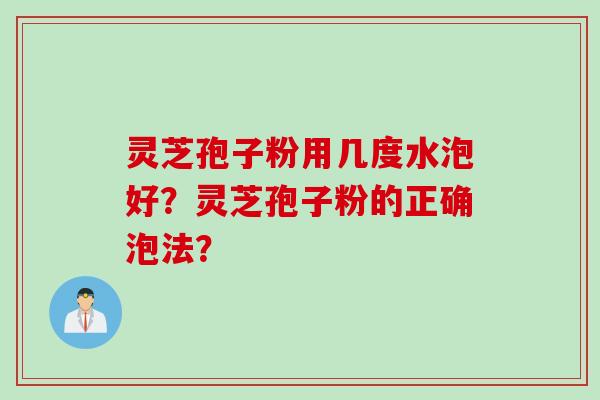 灵芝孢子粉用几度水泡好？灵芝孢子粉的正确泡法？