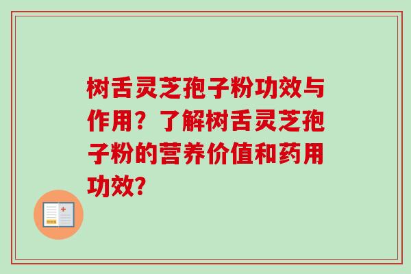 树舌灵芝孢子粉功效与作用？了解树舌灵芝孢子粉的营养价值和药用功效？