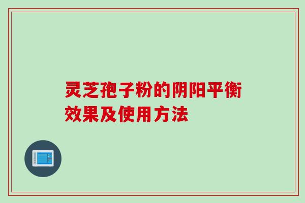 灵芝孢子粉的阴阳平衡效果及使用方法