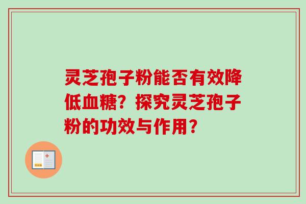 灵芝孢子粉能否有效降低血糖？探究灵芝孢子粉的功效与作用？