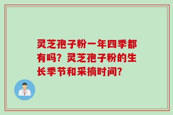 灵芝孢子粉一年四季都有吗？灵芝孢子粉的生长季节和采摘时间？