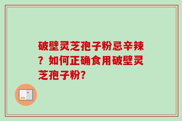 破壁灵芝孢子粉忌辛辣？如何正确食用破壁灵芝孢子粉？