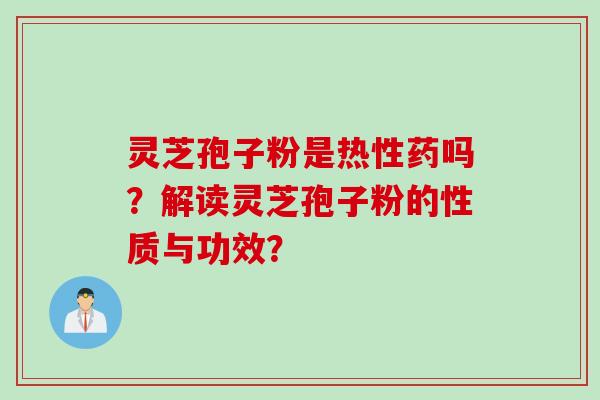 灵芝孢子粉是热性药吗？解读灵芝孢子粉的性质与功效？