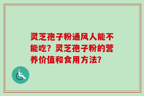 灵芝孢子粉通风人能不能吃？灵芝孢子粉的营养价值和食用方法？