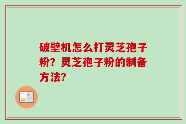 破壁机怎么打灵芝孢子粉？灵芝孢子粉的制备方法？