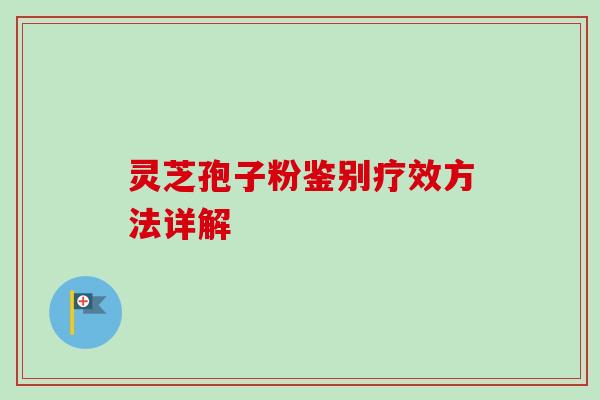 灵芝孢子粉鉴别疗效方法详解
