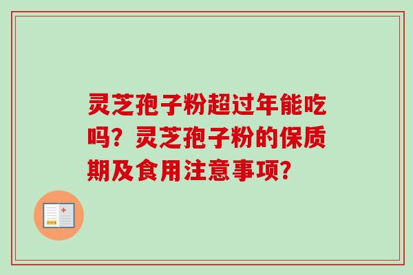 灵芝孢子粉超过年能吃吗？灵芝孢子粉的保质期及食用注意事项？