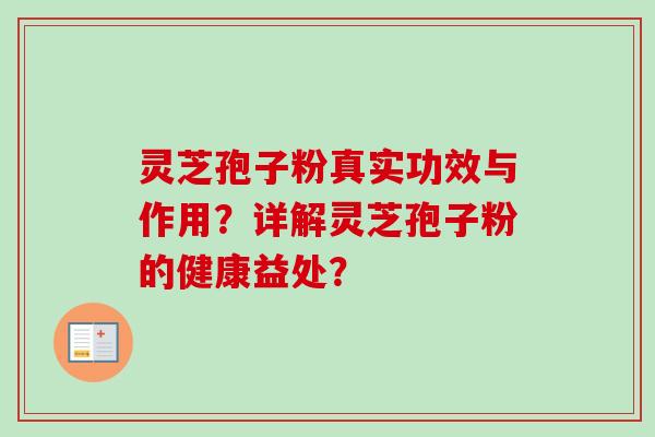 灵芝孢子粉真实功效与作用？详解灵芝孢子粉的健康益处？