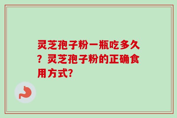 灵芝孢子粉一瓶吃多久？灵芝孢子粉的正确食用方式？
