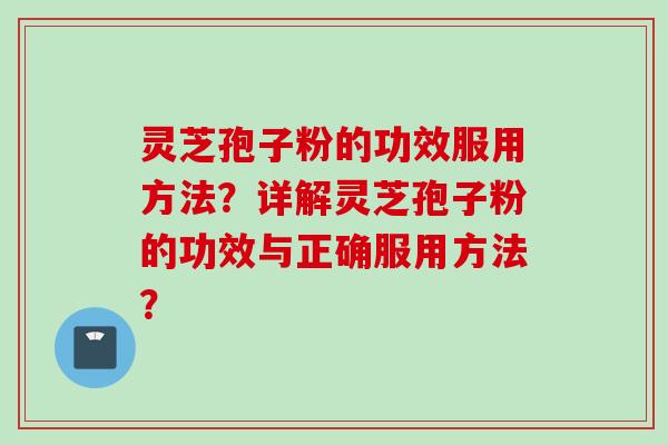 灵芝孢子粉的功效服用方法？详解灵芝孢子粉的功效与正确服用方法？