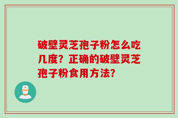 破壁灵芝孢子粉怎么吃几度？正确的破壁灵芝孢子粉食用方法？