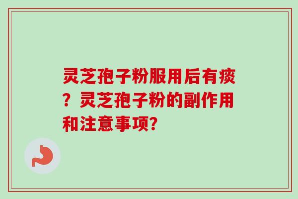 灵芝孢子粉服用后有痰？灵芝孢子粉的副作用和注意事项？