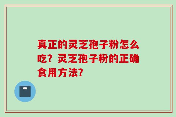 真正的灵芝孢子粉怎么吃？灵芝孢子粉的正确食用方法？