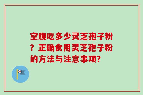 空腹吃多少灵芝孢子粉？正确食用灵芝孢子粉的方法与注意事项？
