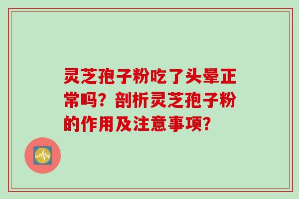 灵芝孢子粉吃了头晕正常吗？剖析灵芝孢子粉的作用及注意事项？