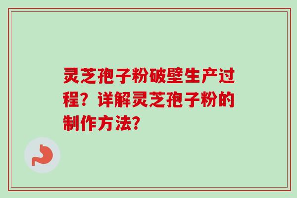 灵芝孢子粉破壁生产过程？详解灵芝孢子粉的制作方法？