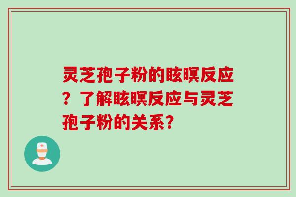 灵芝孢子粉的眩暝反应？了解眩暝反应与灵芝孢子粉的关系？