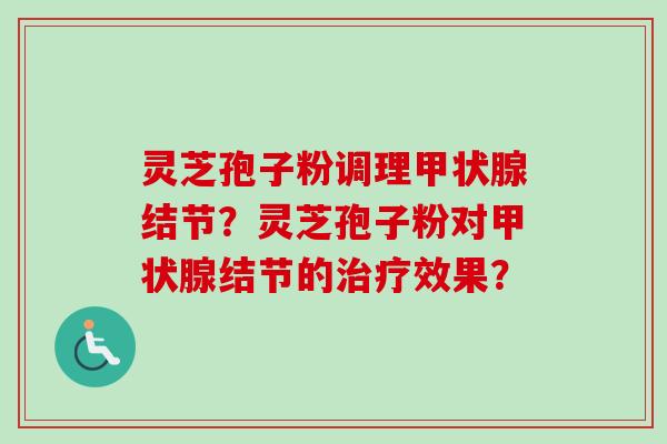 灵芝孢子粉调理甲状腺结节？灵芝孢子粉对甲状腺结节的治疗效果？