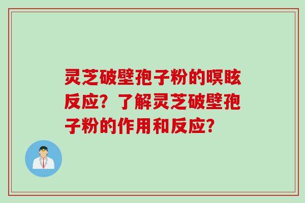 灵芝破壁孢子粉的暝眩反应？了解灵芝破壁孢子粉的作用和反应？
