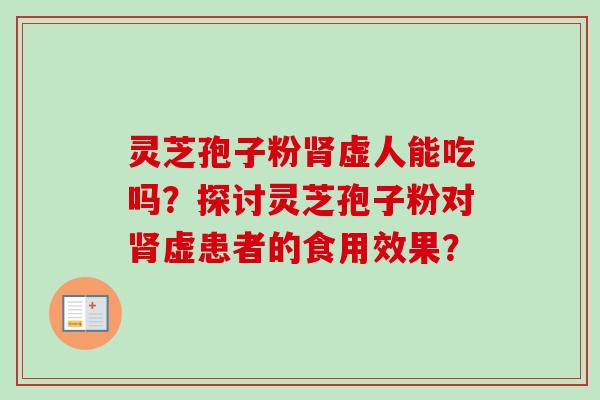灵芝孢子粉肾虚人能吃吗？探讨灵芝孢子粉对肾虚患者的食用效果？