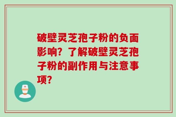 破壁灵芝孢子粉的负面影响？了解破壁灵芝孢子粉的副作用与注意事项？