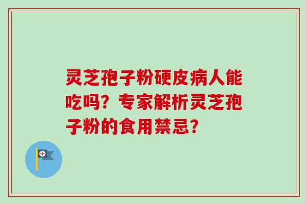 灵芝孢子粉硬皮病人能吃吗？专家解析灵芝孢子粉的食用禁忌？