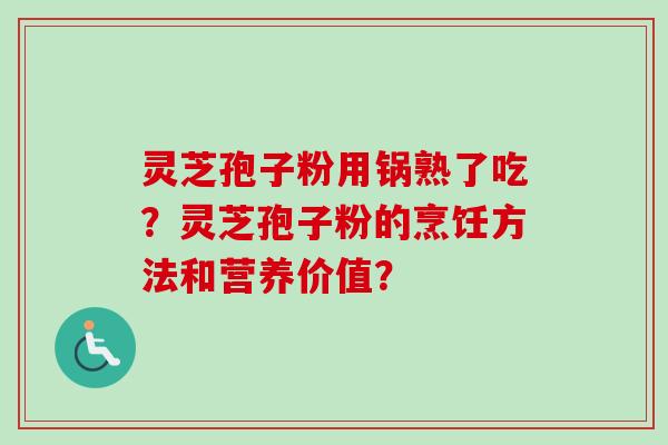 灵芝孢子粉用锅熟了吃？灵芝孢子粉的烹饪方法和营养价值？