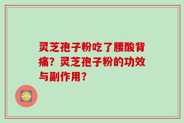 灵芝孢子粉吃了腰酸背痛？灵芝孢子粉的功效与副作用？