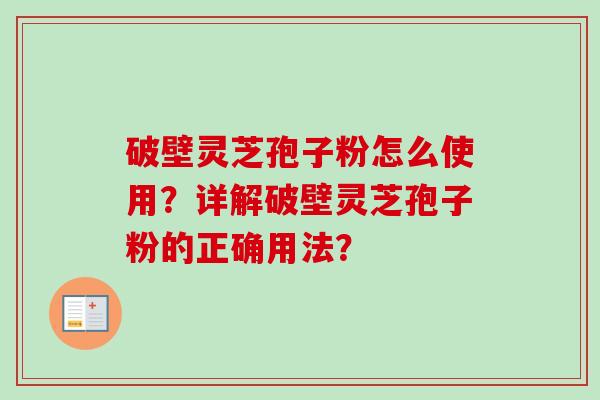破壁灵芝孢子粉怎么使用？详解破壁灵芝孢子粉的正确用法？