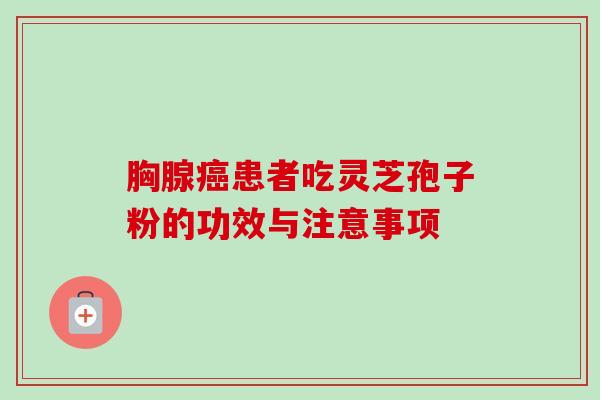 胸腺癌患者吃灵芝孢子粉的功效与注意事项