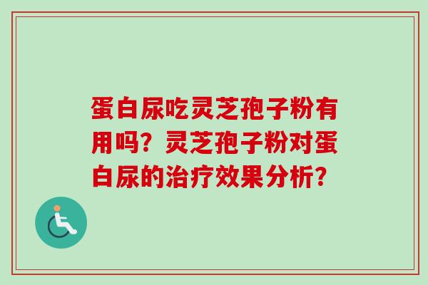 蛋白尿吃灵芝孢子粉有用吗？灵芝孢子粉对蛋白尿的治疗效果分析？