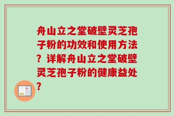 舟山立之堂破壁灵芝孢子粉的功效和使用方法？详解舟山立之堂破壁灵芝孢子粉的健康益处？