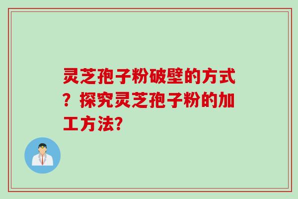 灵芝孢子粉破壁的方式？探究灵芝孢子粉的加工方法？