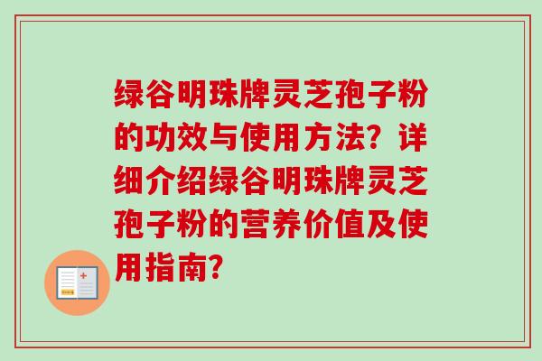 绿谷明珠牌灵芝孢子粉的功效与使用方法？详细介绍绿谷明珠牌灵芝孢子粉的营养价值及使用指南？