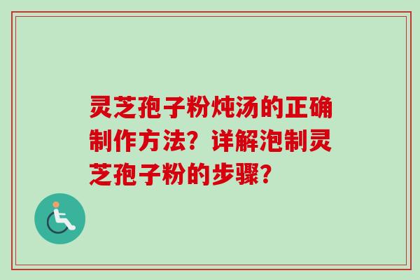 灵芝孢子粉炖汤的正确制作方法？详解泡制灵芝孢子粉的步骤？