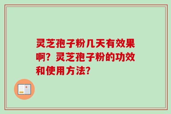 灵芝孢子粉几天有效果啊?灵芝孢子粉的功效和使用方法? 灵芝孢子粉几天有效果啊?灵芝孢子粉的功效和使用方法?