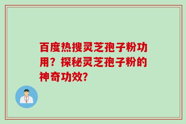 百度热搜灵芝孢子粉功用？探秘灵芝孢子粉的神奇功效？